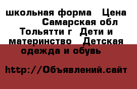 школьная форма › Цена ­ 1 000 - Самарская обл., Тольятти г. Дети и материнство » Детская одежда и обувь   